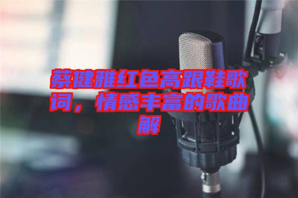 蔡健雅紅色高跟鞋歌詞，情感豐富的歌曲解