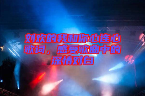 劉歡的我和你心連心歌詞，感受歌曲中的深情對白