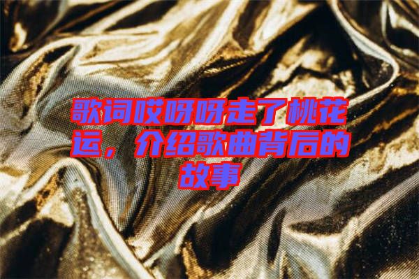 歌詞哎呀呀走了桃花運(yùn)，介紹歌曲背后的故事