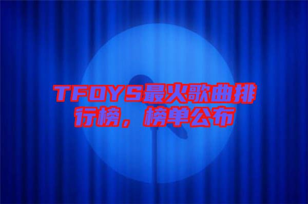 TFOYS最火歌曲排行榜，榜單公布