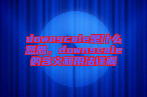 downscale是什么意思，downscale的含義和用法詳解