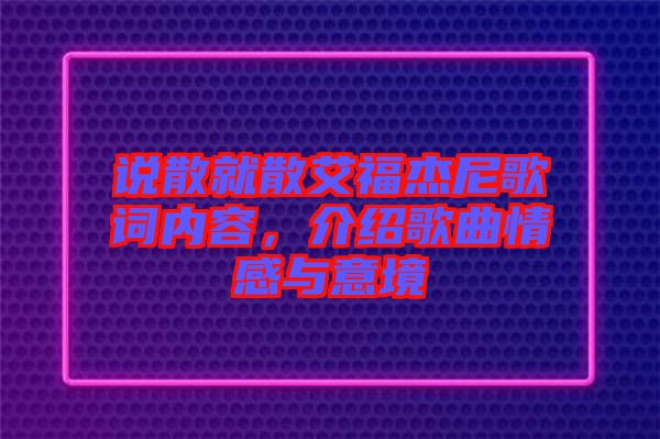 說散就散艾福杰尼歌詞內(nèi)容，介紹歌曲情感與意境