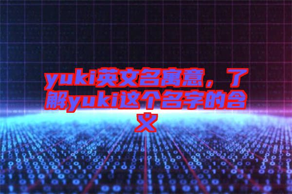 yuki英文名寓意，了解yuki這個名字的含義