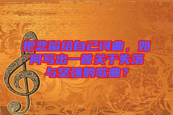 把悲留給自己詞曲，如何寫出一首關(guān)于失落與堅強(qiáng)的歌曲？