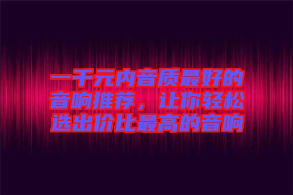 一千元內(nèi)音質最好的音響推薦，讓你輕松選出價比最高的音響