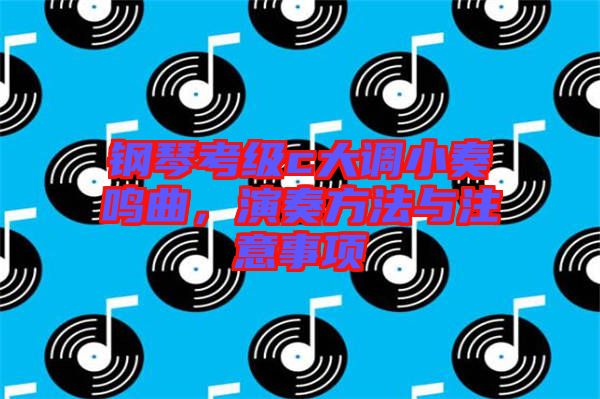 鋼琴考級c大調(diào)小奏鳴曲，演奏方法與注意事項