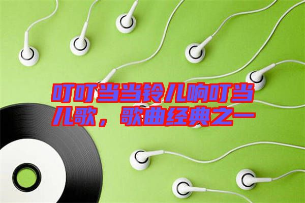 叮叮當當鈴兒響叮當兒歌，歌曲經(jīng)典之一