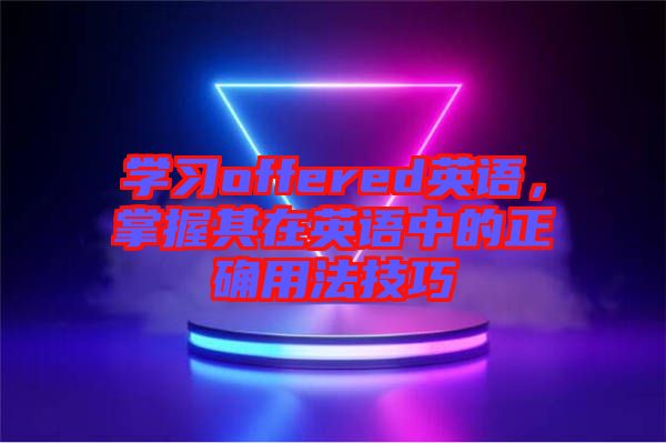 學(xué)習(xí)offered英語，掌握其在英語中的正確用法技巧