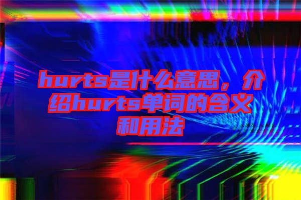 hurts是什么意思，介紹hurts單詞的含義和用法