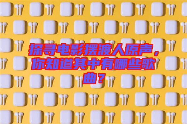 探尋電影擺渡人原聲，你知道其中有哪些歌曲？