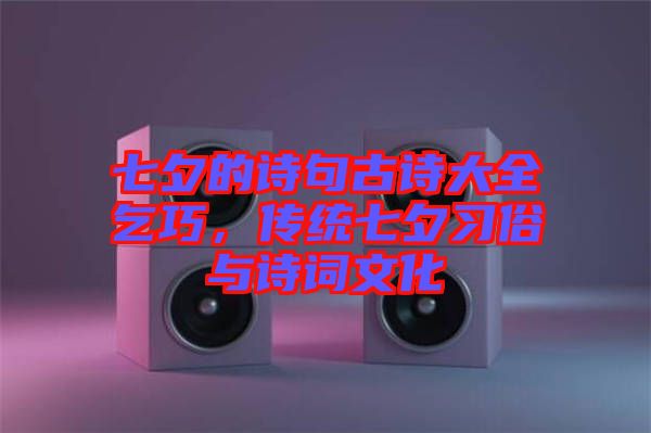 七夕的詩句古詩大全乞巧，傳統(tǒng)七夕習(xí)俗與詩詞文化