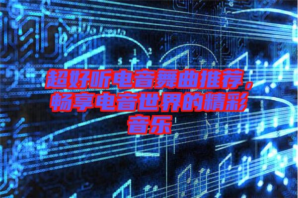 超好聽(tīng)電音舞曲推薦，暢享電音世界的精彩音樂(lè)