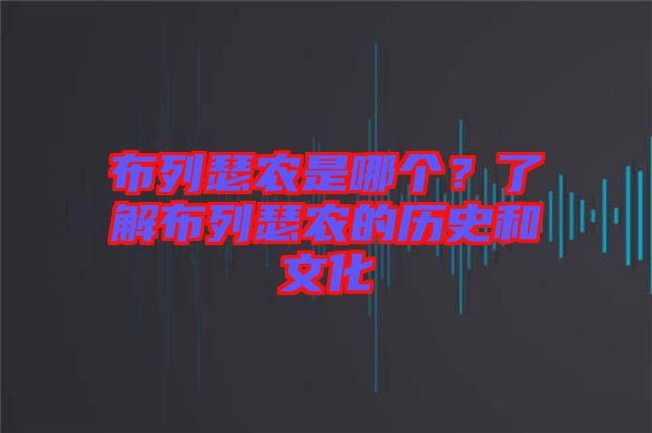 布列瑟農(nóng)是哪個(gè)？了解布列瑟農(nóng)的歷史和文化