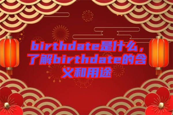 birthdate是什么，了解birthdate的含義和用途