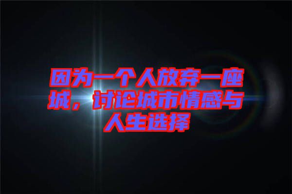 因?yàn)橐粋€(gè)人放棄一座城，討論城市情感與人生選擇