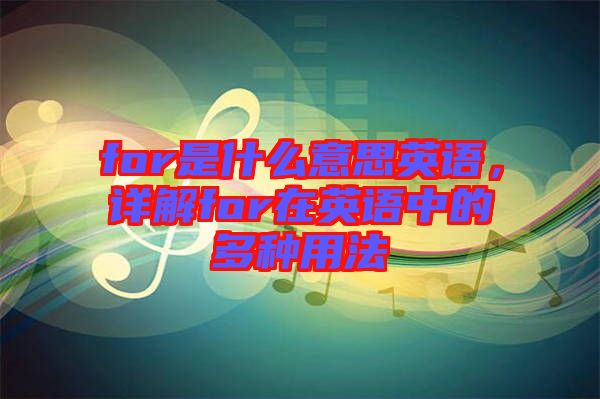 for是什么意思英語，詳解for在英語中的多種用法