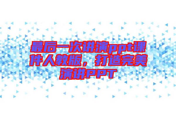 最后一次講演ppt課件人教版，打造完美演講PPT