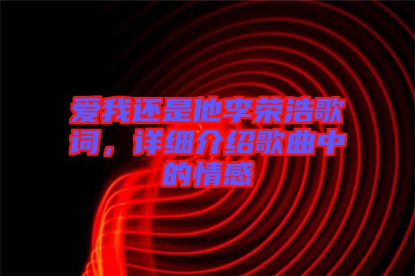 愛我還是他李榮浩歌詞，詳細介紹歌曲中的情感