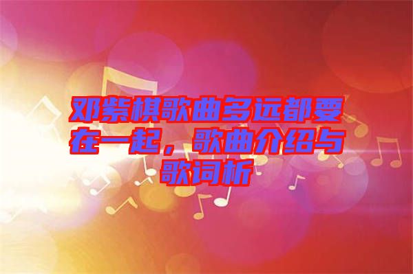 鄧紫棋歌曲多遠(yuǎn)都要在一起，歌曲介紹與歌詞析