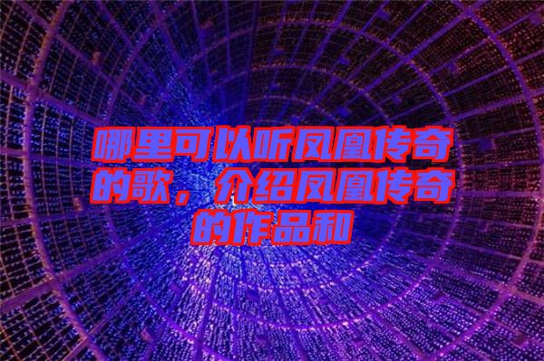 哪里可以聽鳳凰傳奇的歌，介紹鳳凰傳奇的作品和