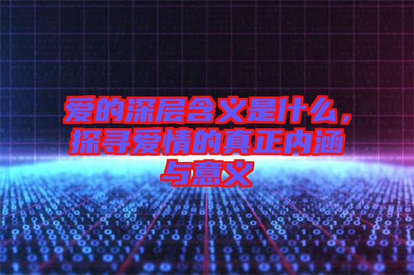 愛的深層含義是什么，探尋愛情的真正內(nèi)涵與意義