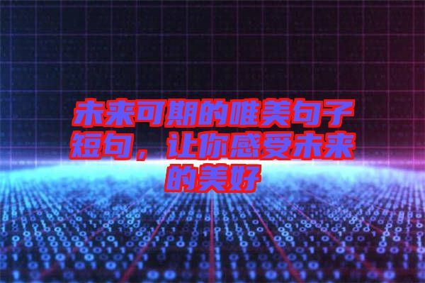 未來(lái)可期的唯美句子短句，讓你感受未來(lái)的美好