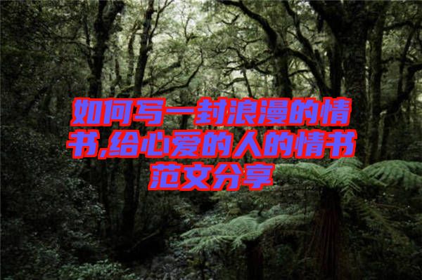 如何寫一封浪漫的情書,給心愛(ài)的人的情書范文分享