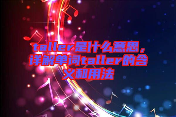 taller是什么意思，詳解單詞taller的含義和用法