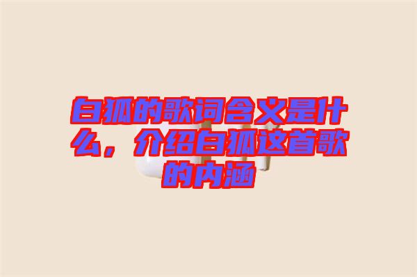 白狐的歌詞含義是什么，介紹白狐這首歌的內(nèi)涵