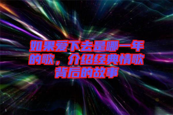 如果愛下去是哪一年的歌，介紹經(jīng)典情歌背后的故事