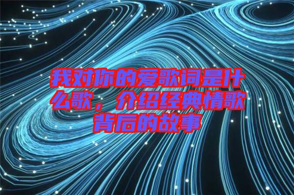 我對你的愛歌詞是什么歌，介紹經(jīng)典情歌背后的故事