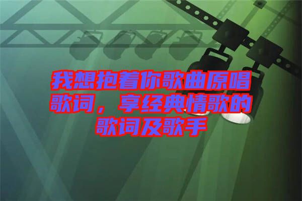 我想抱著你歌曲原唱歌詞，享經典情歌的歌詞及歌手