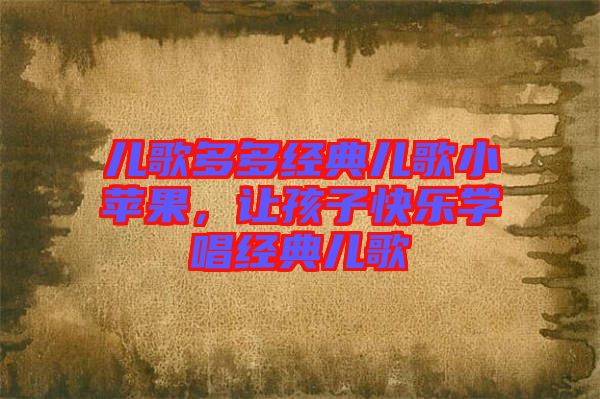 兒歌多多經(jīng)典兒歌小蘋果，讓孩子快樂學唱經(jīng)典兒歌