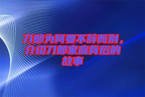 刀郎為何要不辭而別，介紹刀郎家庭背后的故事