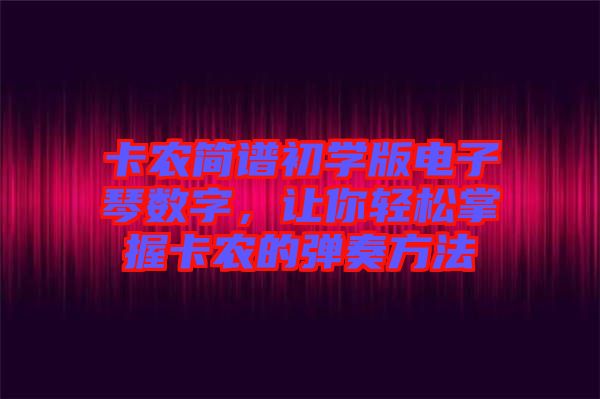 卡農(nóng)簡譜初學(xué)版電子琴數(shù)字，讓你輕松掌握卡農(nóng)的彈奏方法