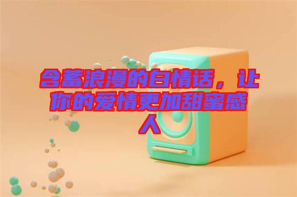 含蓄浪漫的白情話，讓你的愛情更加甜蜜感人