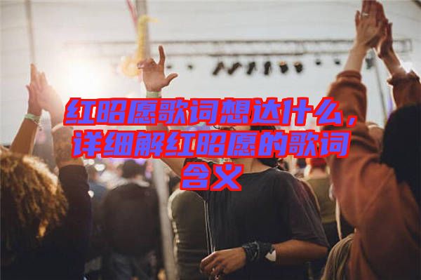 紅昭愿歌詞想達(dá)什么，詳細(xì)解紅昭愿的歌詞含義