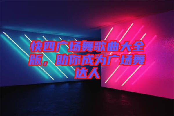 快四廣場舞歌曲大全版，助你成為廣場舞達(dá)人