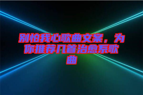 別怕我心歌曲文案，為你推薦幾首治愈系歌曲