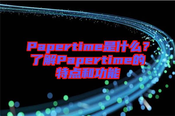 Papertime是什么？了解Papertime的特點(diǎn)和功能