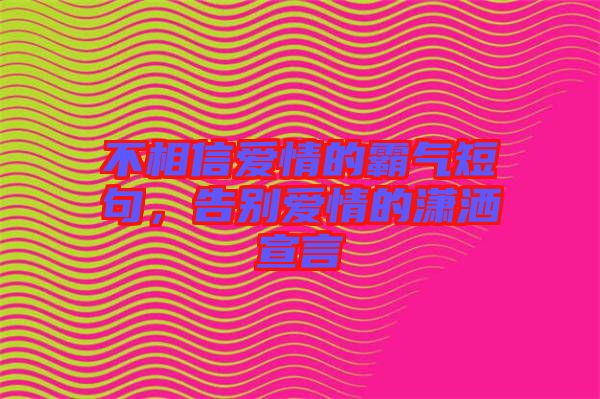 不相信愛(ài)情的霸氣短句，告別愛(ài)情的瀟灑宣言