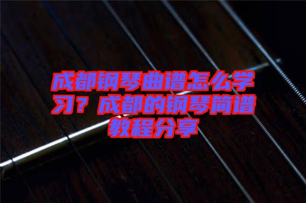 成都鋼琴曲譜怎么學(xué)習(xí)？成都的鋼琴簡譜教程分享