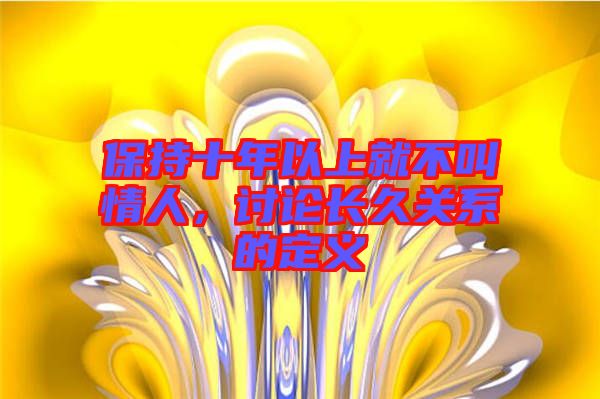 保持十年以上就不叫情人，討論長(zhǎng)久關(guān)系的定義