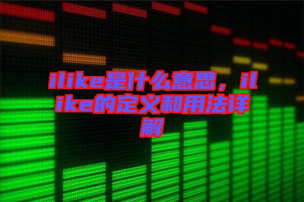 ilike是什么意思，ilike的定義和用法詳解