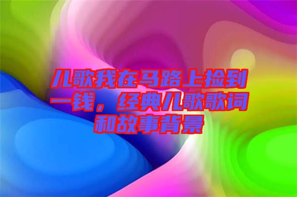 兒歌我在馬路上撿到一錢，經(jīng)典兒歌歌詞和故事背景