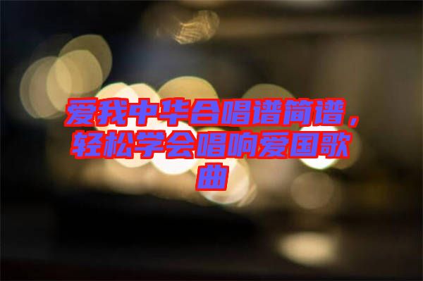 愛(ài)我中華合唱譜簡(jiǎn)譜，輕松學(xué)會(huì)唱響愛(ài)國(guó)歌曲