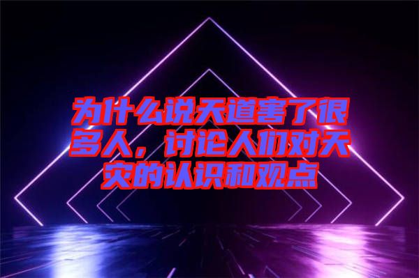 為什么說天道害了很多人，討論人們對天災(zāi)的認(rèn)識和觀點