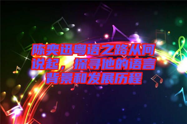 陳奕迅粵語之路從何說起，探尋他的語言背景和發(fā)展歷程