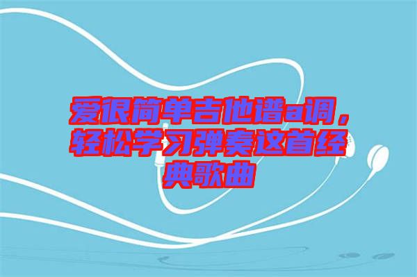 愛很簡單吉他譜a調(diào)，輕松學習彈奏這首經(jīng)典歌曲