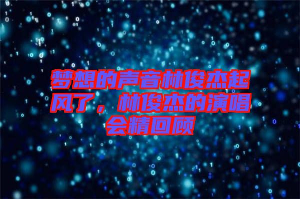 夢想的聲音林俊杰起風(fēng)了，林俊杰的演唱會精回顧